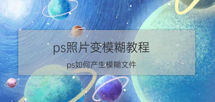 ps照片变模糊教程 ps如何产生模糊文件？